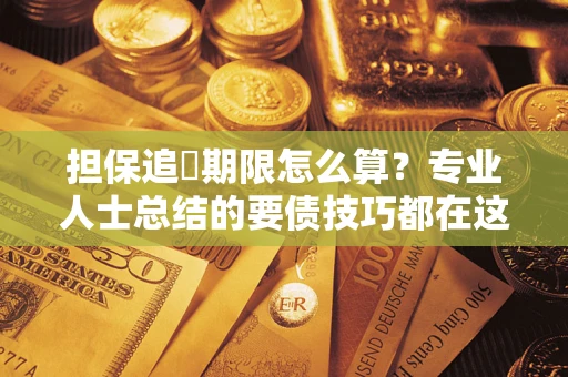 北京担保追償期限怎么算？专业人士总结的要债技巧都在这里了