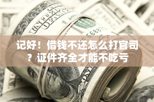 北京记好！借钱不还怎么打官司？证件齐全才能不吃亏