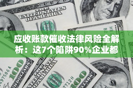 北京应收账款催收法律风险全解析：这7个陷阱90%企业都踩过（含合规应对指南）