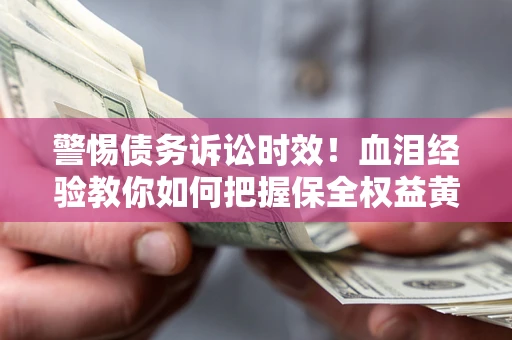北京警惕债务诉讼时效！血泪经验教你如何把握保全权益黄金期