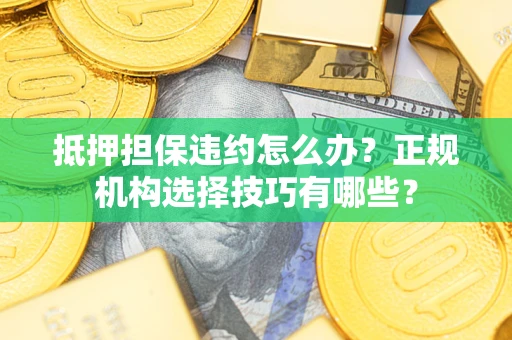 北京抵押担保违约怎么办？正规机构选择技巧有哪些？