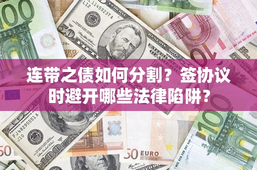 北京连带之债如何分割？签协议时避开哪些法律陷阱？