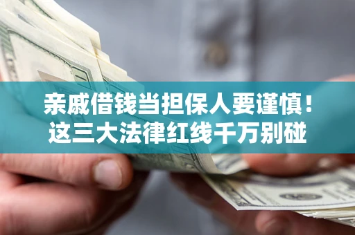 北京亲戚借钱当担保人要谨慎！这三大法律红线千万别碰