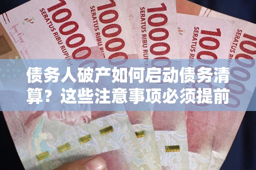 北京债务人破产如何启动债务清算？这些注意事项必须提前知道