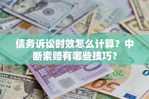 北京债务诉讼时效怎么计算？中断索赔有哪些技巧？