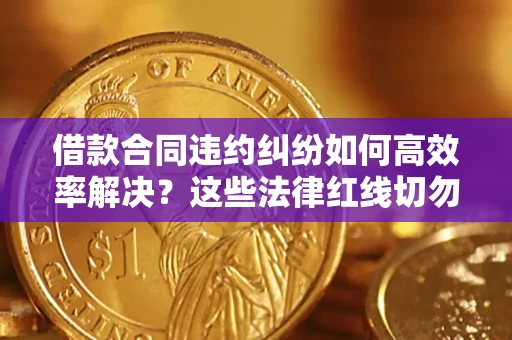 北京借款合同违约纠纷如何高效率解决？这些法律红线切勿触碰