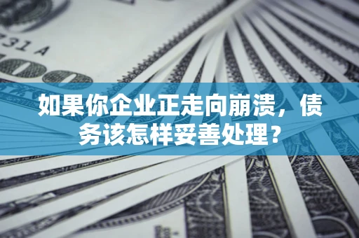 北京如果你企业正走向崩溃，债务该怎样妥善处理？