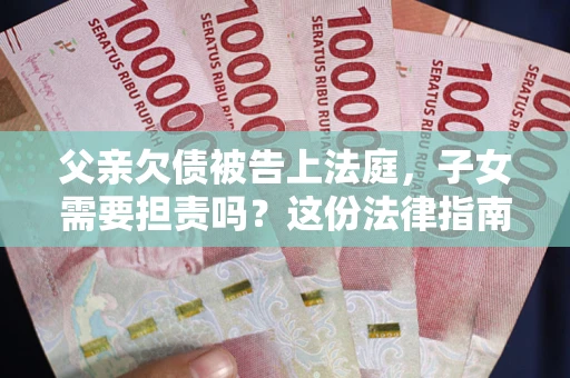 北京父亲欠债被告上法庭，子女需要担责吗？这份法律指南必须看完