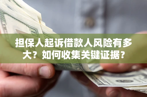 北京担保人起诉借款人风险有多大？如何收集关键证据？