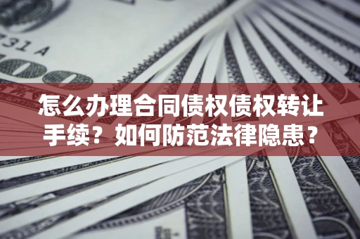 北京怎么办理合同债权债权转让手续？如何防范法律隐患？
