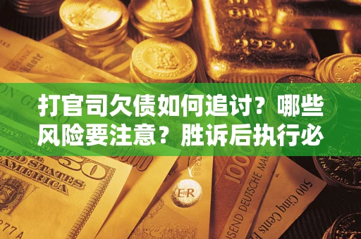 北京打官司欠债如何追讨？哪些风险要注意？胜诉后执行必看！