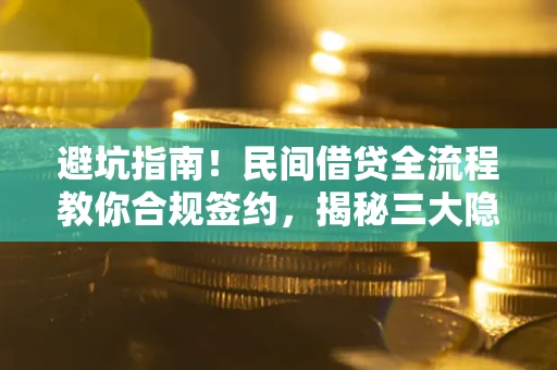 北京避坑指南！民间借贷全流程教你合规签约，揭秘三大隐形陷阱