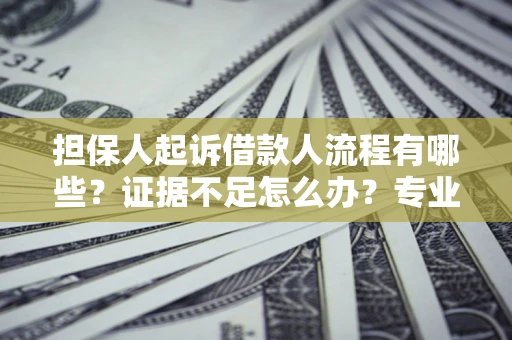 北京担保人起诉借款人流程有哪些？证据不足怎么办？专业律师解答