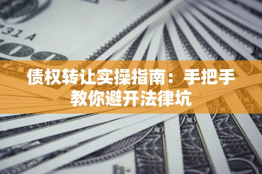 北京债权转让实操指南：手把手教你避开法律坑