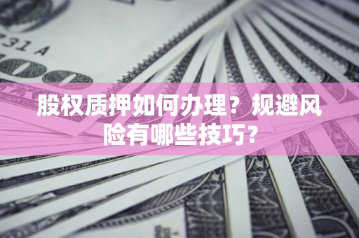 北京股权质押如何办理？规避风险有哪些技巧？