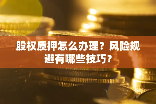 北京股权质押怎么办理？风险规避有哪些技巧？