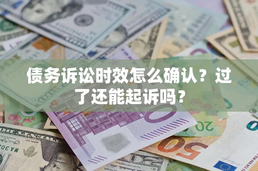 北京债务诉讼时效怎么确认？过了还能起诉吗？