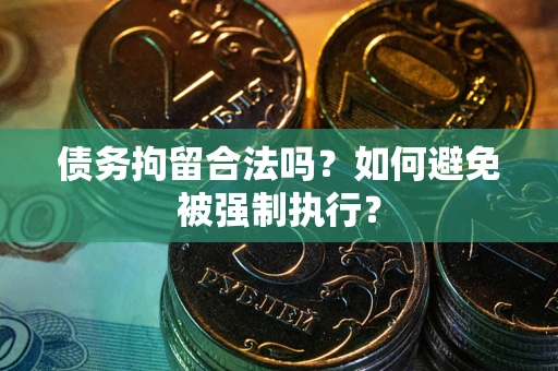 北京债务拘留合法吗？如何避免被强制执行？