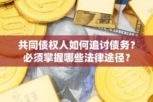 北京共同债权人如何追讨债务？必须掌握哪些法律途径？