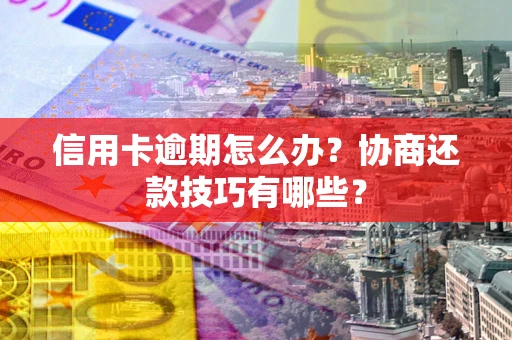 北京信用卡逾期怎么办？协商还款技巧有哪些？