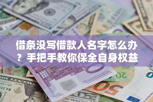 北京借条没写借款人名字怎么办？手把手教你保全自身权益