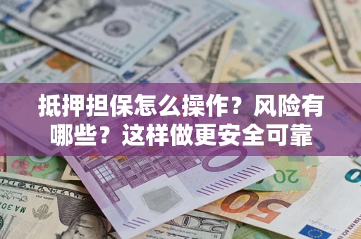北京抵押担保怎么操作？风险有哪些？这样做更安全可靠