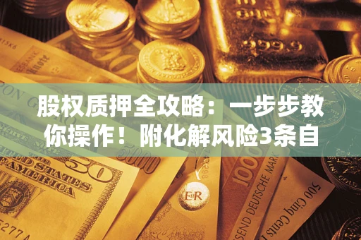 北京股权质押全攻略：一步步教你操作！附化解风险3条自救法则