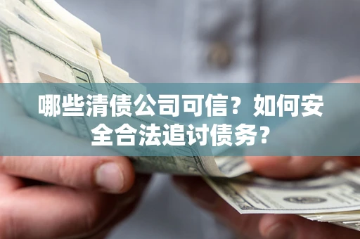 北京哪些清债公司可信？如何安全合法追讨债务？