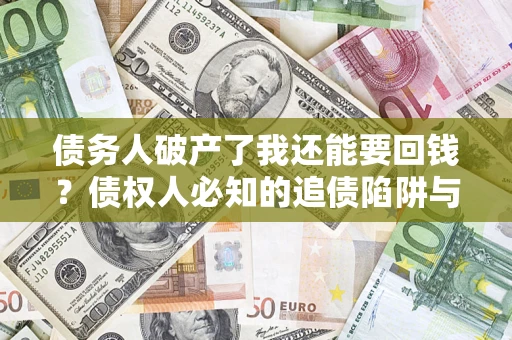 北京债务人破产了我还能要回钱？债权人必知的追债陷阱与破局之道