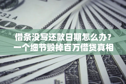 北京借条没写还款日期怎么办？一个细节毁掉百万借贷真相