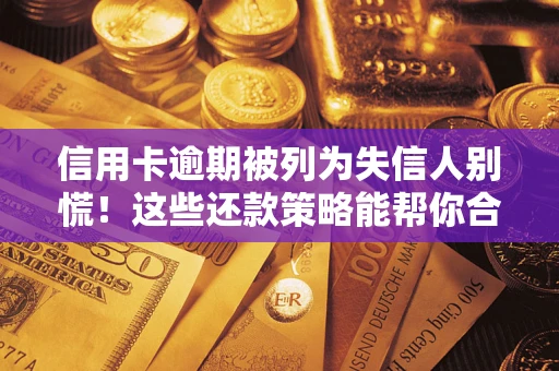 北京信用卡逾期被列为失信人别慌！这些还款策略能帮你合法止损