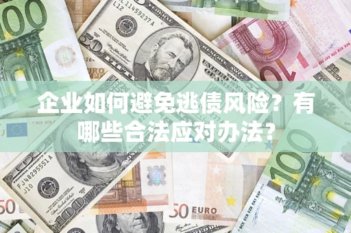 北京企业如何避免逃债风险？有哪些合法应对办法？