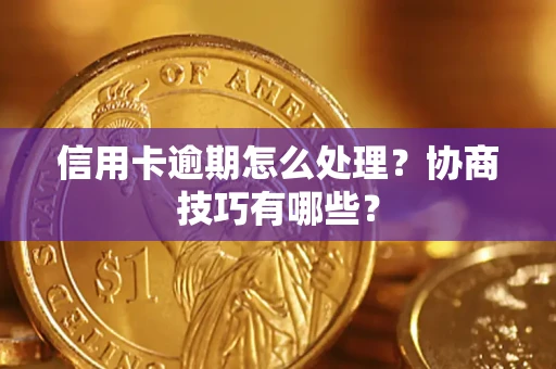 北京信用卡逾期怎么处理？协商技巧有哪些？