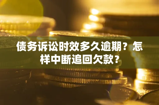 北京债务诉讼时效多久逾期？怎样中断追回欠款？