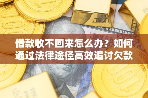 北京借款收不回来怎么办?如何通过法律途径高效追讨欠款? 北京借款收不回来怎么办?如何通过法律途径高效追讨欠款?