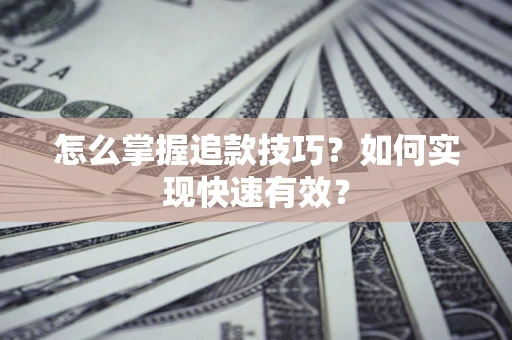 北京怎么掌握追款技巧？如何实现快速有效？