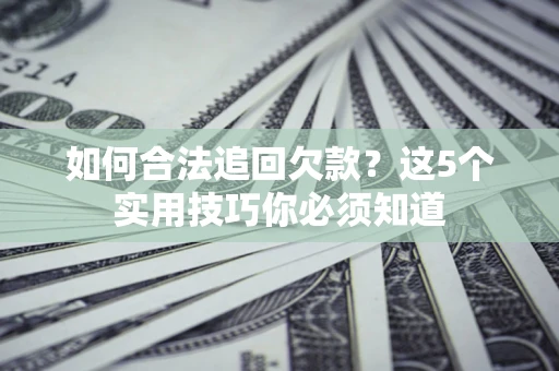 北京如何合法追回欠款？这5个实用技巧你必须知道
