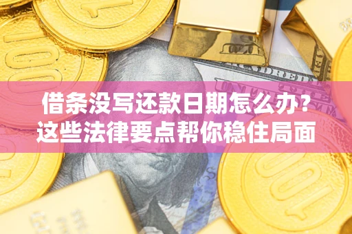 北京借条没写还款日期怎么办？这些法律要点帮你稳住局面