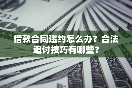 北京借款合同违约怎么办？合法追讨技巧有哪些？