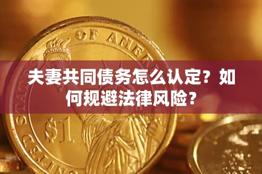 北京夫妻共同债务怎么认定？如何规避法律风险？