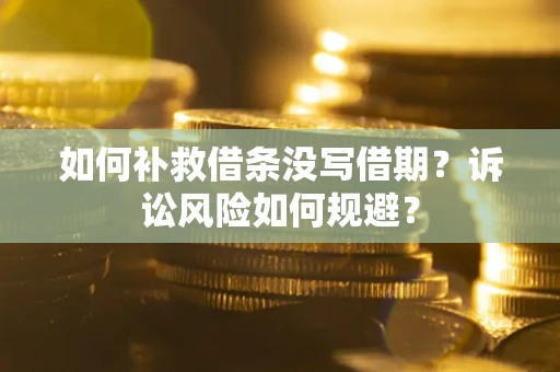 北京如何补救借条没写借期？诉讼风险如何规避？