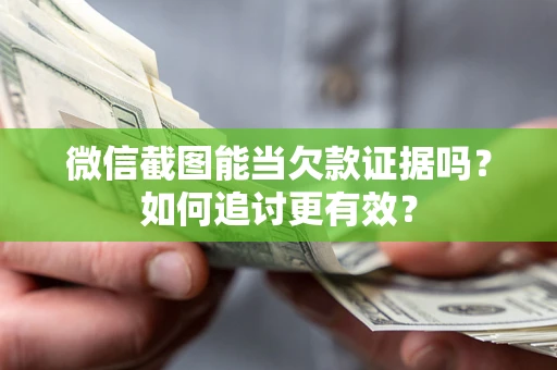 北京微信截图能当欠款证据吗？如何追讨更有效？