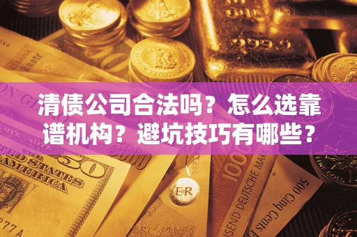 北京清债公司合法吗？怎么选靠谱机构？避坑技巧有哪些？