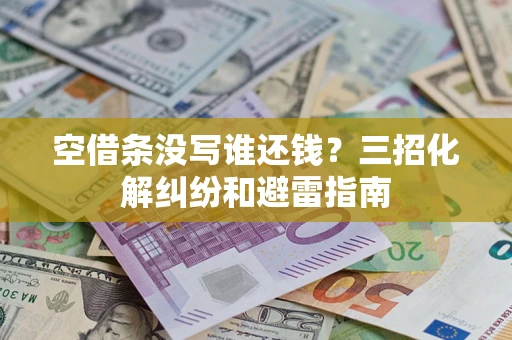 北京空借条没写谁还钱？三招化解纠纷和避雷指南