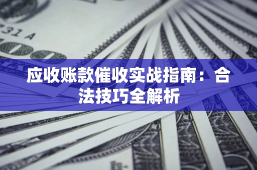 北京应收账款催收实战指南：合法技巧全解析