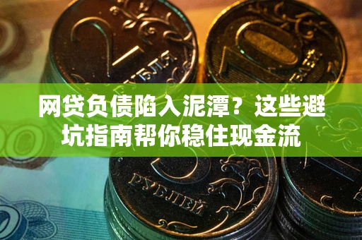 北京网贷负债陷入泥潭？这些避坑指南帮你稳住现金流