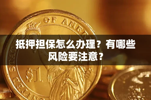 北京抵押担保怎么办理？有哪些风险要注意？