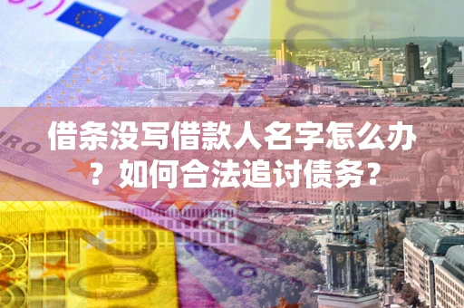 北京借条没写借款人名字怎么办？如何合法追讨债务？