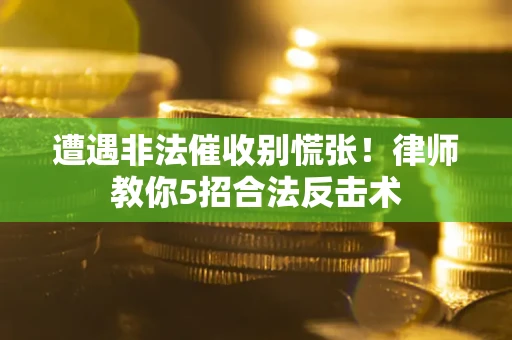 北京遭遇非法催收别慌张！律师教你5招合法反击术