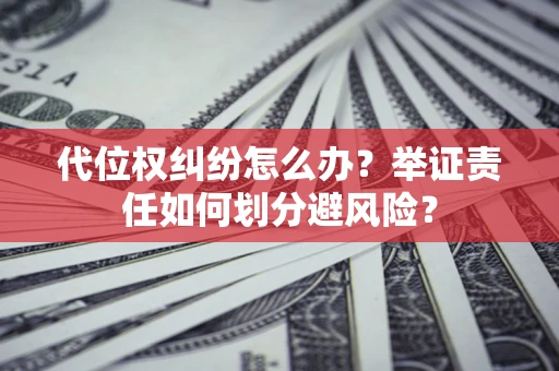 北京代位权纠纷怎么办？举证责任如何划分避风险？